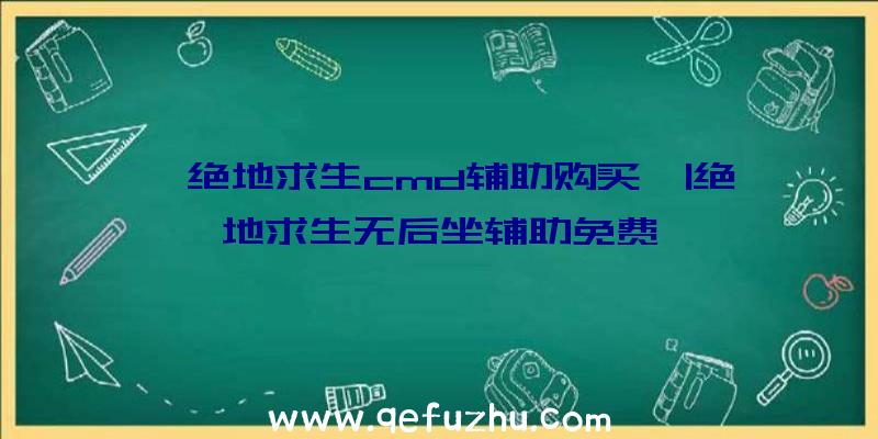 「绝地求生cmd辅助购买」|绝地求生无后坐辅助免费